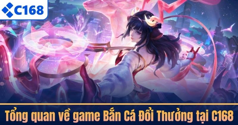 Tổng quan về game Bắn Cá Đổi Thưởng tại C168